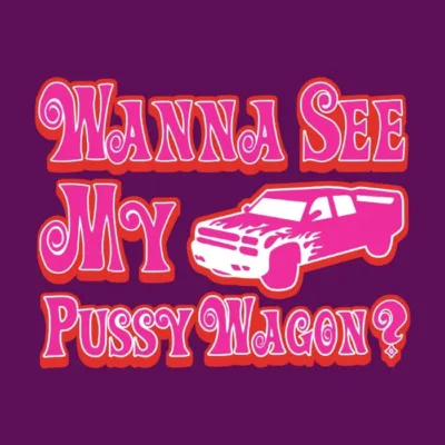 Wanna See My Pussy Wagon