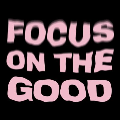 Focus on the good