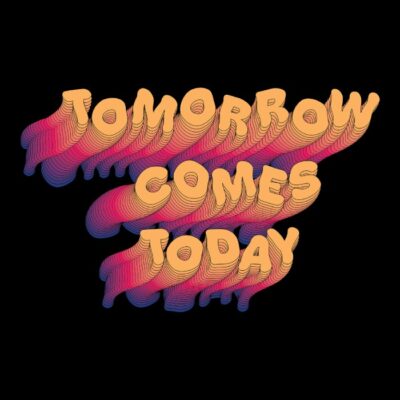 Tomorrow comes today