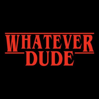 WHATEVER DUDE
