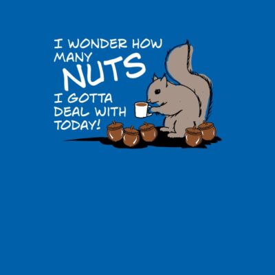 I Wonder How Many Nuts I Gotta Deal With Today