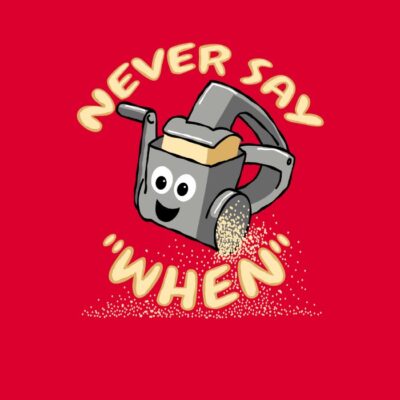 Never Say When!