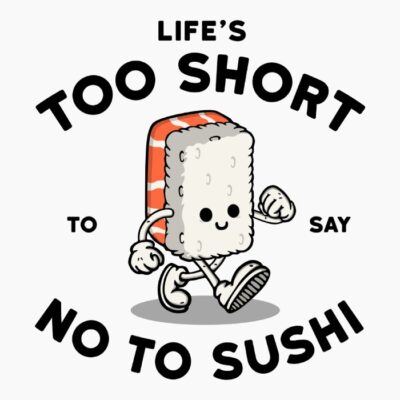 Lifes too short to say no to sushi