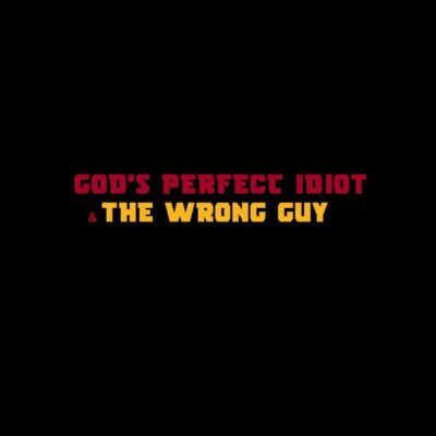 Gods perfect idiot & the wrong guy