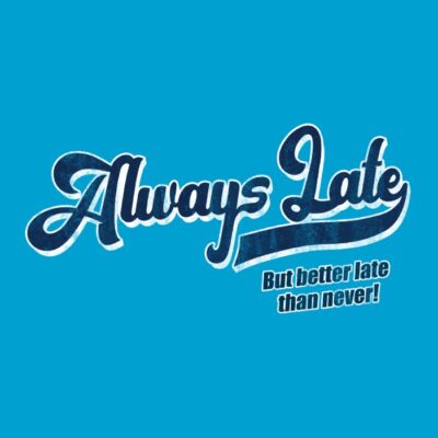 ALWAYS LATE