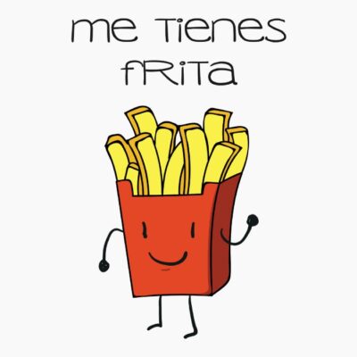 Me tienes frita
