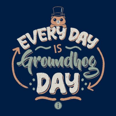 EVERY DAY IS GROUNDHOG DAY