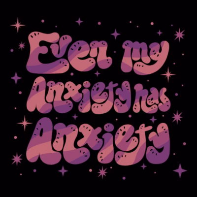 Even my Anxiety has Anxiety