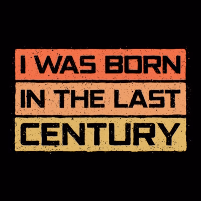I WAS BORN IN THE LAST CENTURY