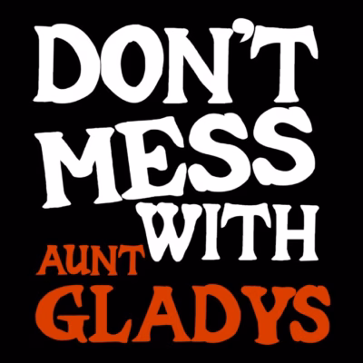 DONT MESS WITH AUNT GLADYS